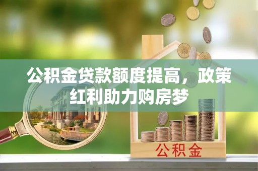 建昌公积金贷款额度提高，政策红利助力购房梦