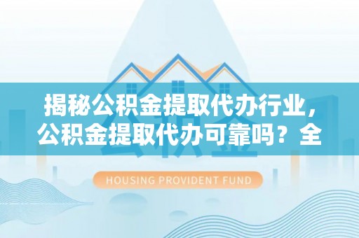建昌揭秘公积金提取代办行业，公积金提取代办可靠吗？全面解析与风险规避