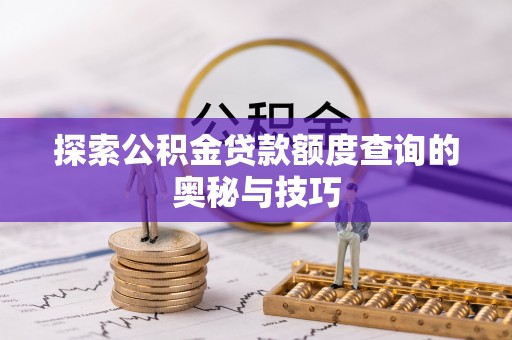建昌探索公积金贷款额度查询的奥秘与技巧