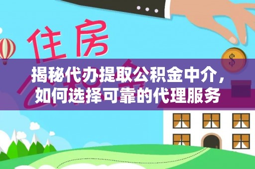 建昌揭秘代办提取公积金中介，如何选择可靠的代理服务