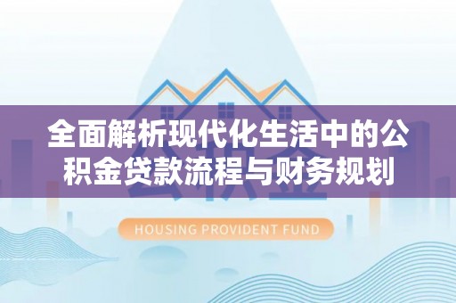 建昌全面解析现代化生活中的公积金贷款流程与财务规划