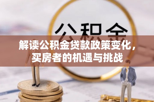 建昌解读公积金贷款政策变化，买房者的机遇与挑战