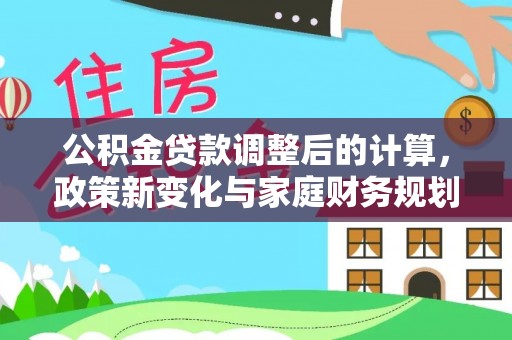 建昌公积金贷款调整后的计算，政策新变化与家庭财务规划