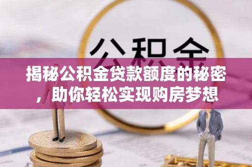 建昌揭秘公积金贷款额度的秘密，助你轻松实现购房梦想