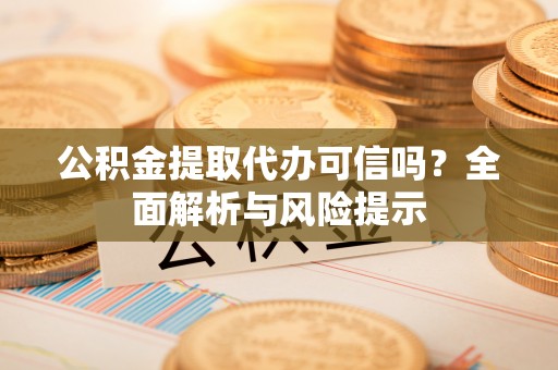建昌公积金提取代办可信吗？全面解析与风险提示
