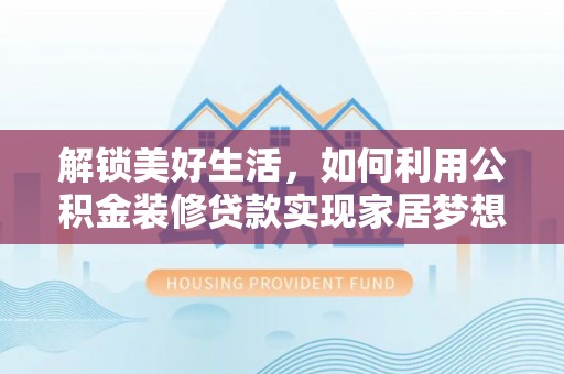 建昌解锁美好生活，如何利用公积金装修贷款实现家居梦想