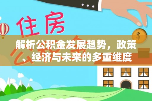 建昌解析公积金发展趋势，政策、经济与未来的多重维度