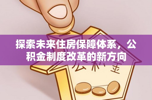 建昌探索未来住房保障体系，公积金制度改革的新方向