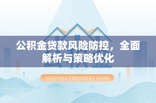 建昌公积金贷款风险防控，全面解析与策略优化