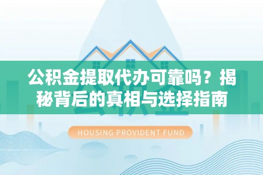 建昌公积金提取代办可靠吗？揭秘背后的真相与选择指南