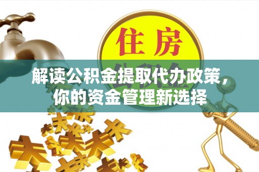 建昌解读公积金提取代办政策，你的资金管理新选择