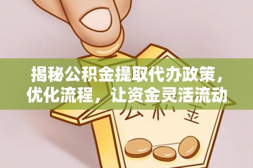 建昌揭秘公积金提取代办政策，优化流程，让资金灵活流动