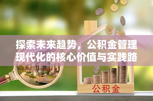 建昌探索未来趋势，公积金管理现代化的核心价值与实践路径