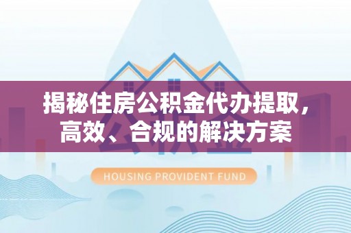 建昌揭秘住房公积金代办提取，高效、合规的解决方案