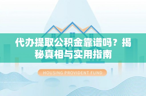 建昌代办提取公积金靠谱吗？揭秘真相与实用指南