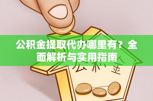 建昌公积金提取代办哪里有？全面解析与实用指南