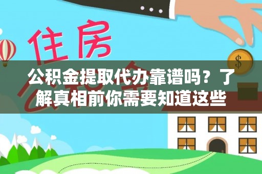 建昌公积金提取代办靠谱吗？了解真相前你需要知道这些