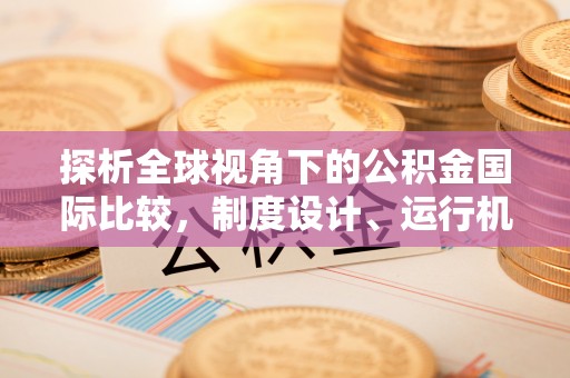 建昌探析全球视角下的公积金国际比较，制度设计、运行机制与未来趋势