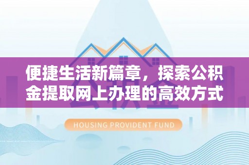 建昌便捷生活新篇章，探索公积金提取网上办理的高效方式