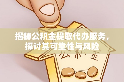 建昌揭秘公积金提取代办服务，探讨其可靠性与风险