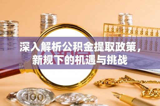 建昌深入解析公积金提取政策，新规下的机遇与挑战