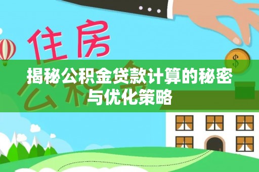 建昌揭秘公积金贷款计算的秘密与优化策略