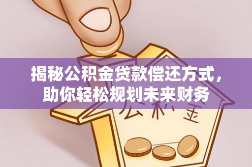 建昌揭秘公积金贷款偿还方式，助你轻松规划未来财务
