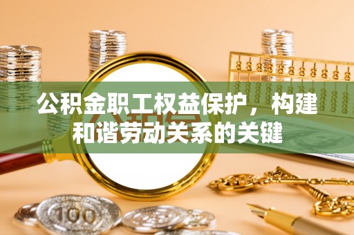 建昌公积金职工权益保护，构建和谐劳动关系的关键
