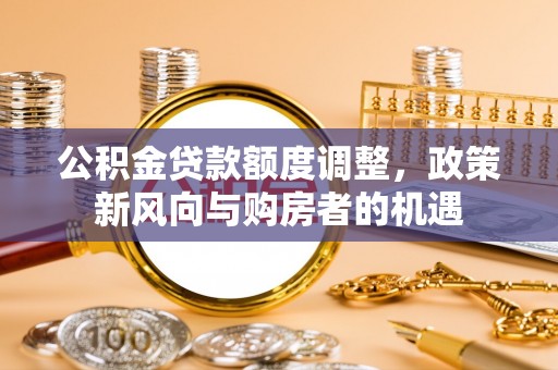 建昌公积金贷款额度调整，政策新风向与购房者的机遇