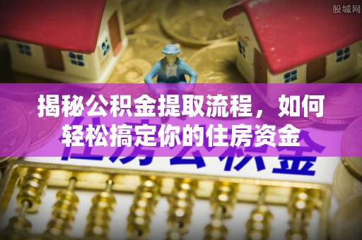 建昌揭秘公积金提取流程，如何轻松搞定你的住房资金
