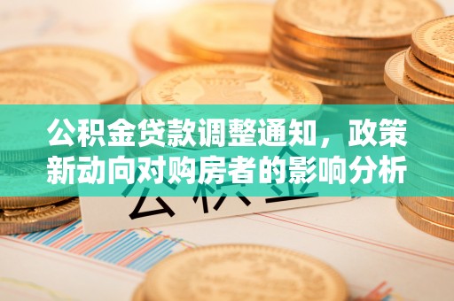 建昌公积金贷款调整通知，政策新动向对购房者的影响分析