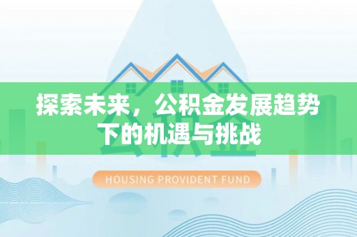建昌探索未来，公积金发展趋势下的机遇与挑战