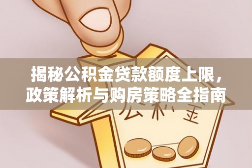 建昌揭秘公积金贷款额度上限，政策解析与购房策略全指南