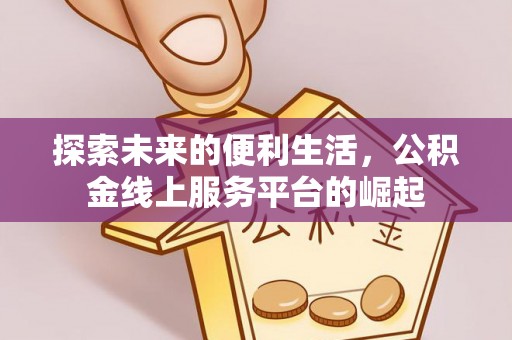 建昌探索未来的便利生活，公积金线上服务平台的崛起