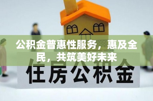 建昌公积金普惠性服务，惠及全民，共筑美好未来