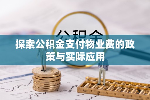 建昌探索公积金支付物业费的政策与实际应用