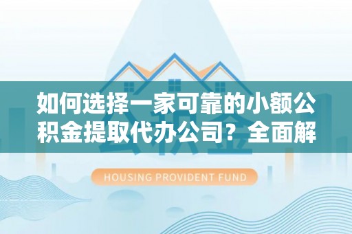 建昌如何选择一家可靠的小额公积金提取代办公司？全面解析与指南