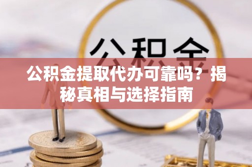 建昌公积金提取代办可靠吗？揭秘真相与选择指南