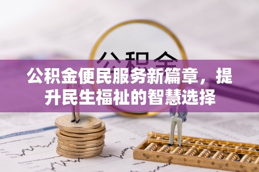 建昌公积金便民服务新篇章，提升民生福祉的智慧选择
