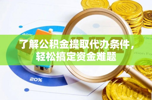 建昌了解公积金提取代办条件，轻松搞定资金难题