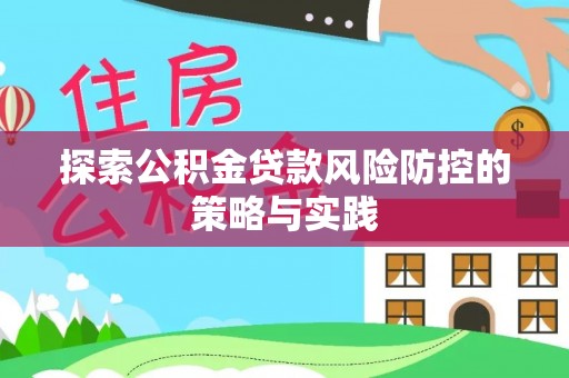 建昌探索公积金贷款风险防控的策略与实践