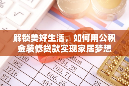 建昌解锁美好生活，如何用公积金装修贷款实现家居梦想