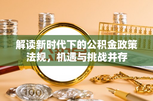 建昌解读新时代下的公积金政策法规，机遇与挑战并存