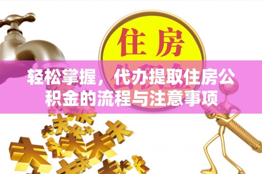 建昌轻松掌握，代办提取住房公积金的流程与注意事项