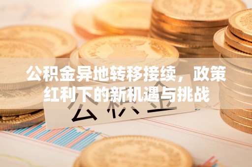 建昌公积金异地转移接续，政策红利下的新机遇与挑战