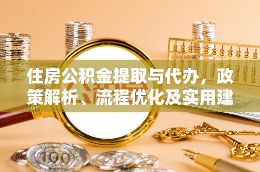 建昌住房公积金提取与代办，政策解析、流程优化及实用建议