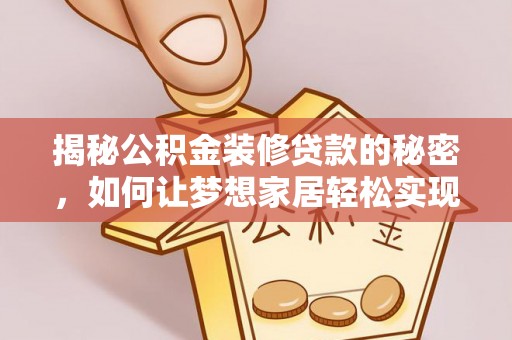 建昌揭秘公积金装修贷款的秘密，如何让梦想家居轻松实现？