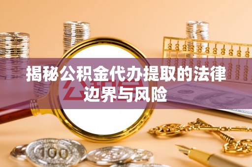 建昌揭秘公积金代办提取的法律边界与风险