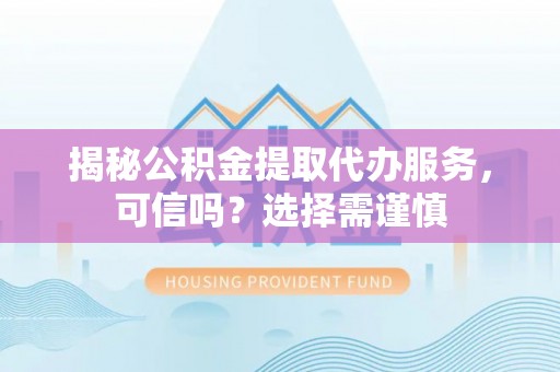 建昌揭秘公积金提取代办服务，可信吗？选择需谨慎