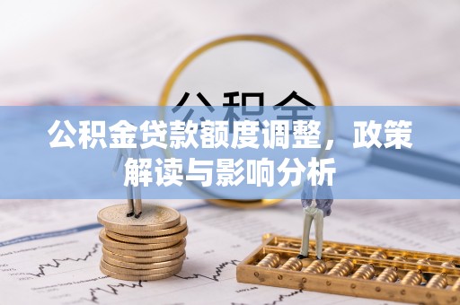 建昌公积金贷款额度调整，政策解读与影响分析